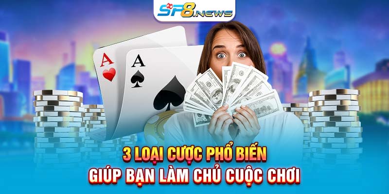 3 loại cược phổ biến giúp bạn làm chủ cuộc chơi