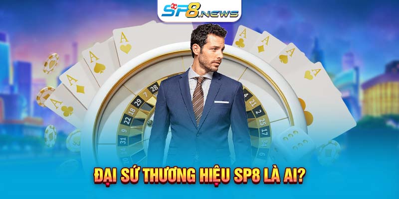 Đại sứ thương hiệu SP8 là ai?