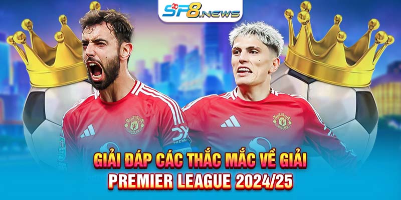 Giải đáp các thắc mắc về giải Premier League 2024 25