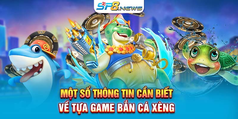 Một số thông tin cần viết về tựa game Bắn Cá Xèng