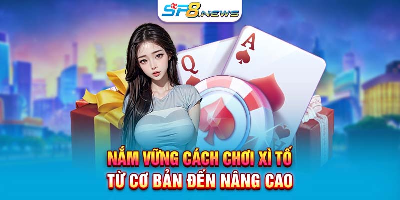 Nắm vững cách chơi Xì Tố từ cơ bản đến nâng cao 