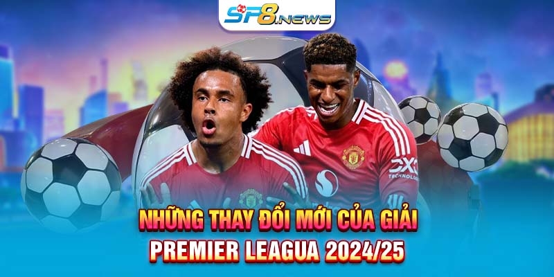 Những thay đổi mới của giải Premier League 2024 25