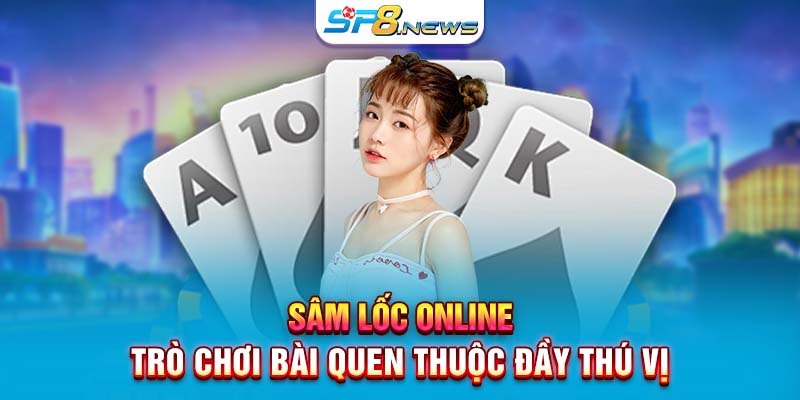 Sâm Lốc online - Trò chơi bài quen thuộc đầy thú vị