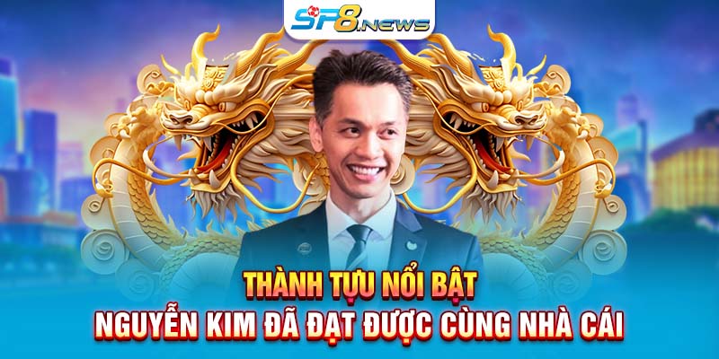 Thành tựu nổi bật Nguyễn Kim đã đạt được cùng nhà cái