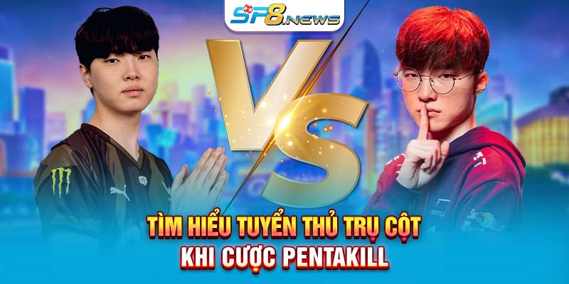 Tìm hiểu tuyển thủ trụ cột khi cược Pentakill