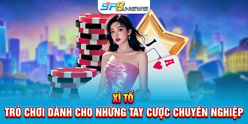 Xì Tố – Trò chơi dành cho những tay cược chuyên nghiệp