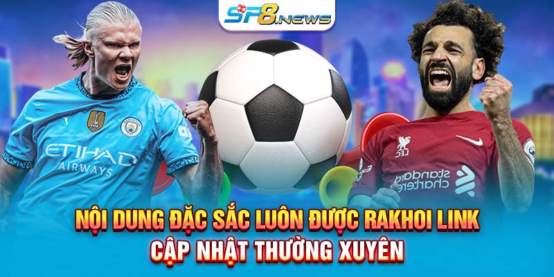 Nội dung đặc sắc luôn được Rakhoi link cập nhật thường xuyên