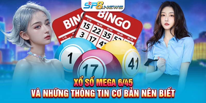 Xổ số Mega 6/45 và những thông tin cơ bản nên biết